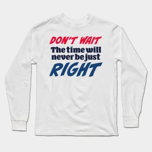 Don’t wait. The time will never be just right Long Sleeve T-Shirt